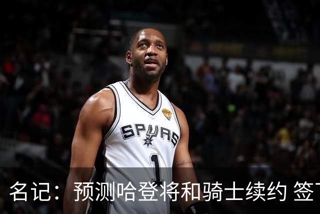 名记：预测哈登将和骑士续约 签下两年6500万-7000万美元的新合同